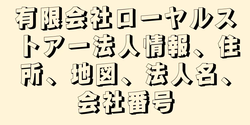 有限会社ローヤルストアー法人情報、住所、地図、法人名、会社番号