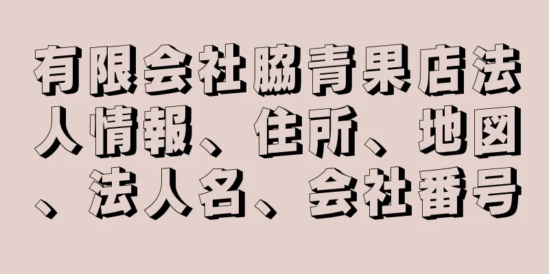 有限会社脇青果店法人情報、住所、地図、法人名、会社番号