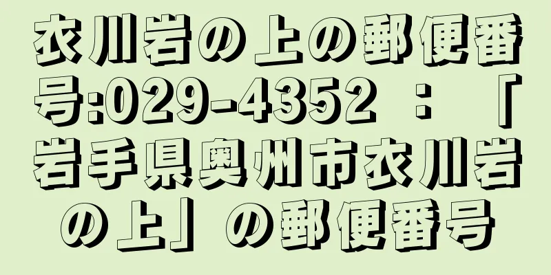 衣川岩の上の郵便番号:029-4352 ： 「岩手県奥州市衣川岩の上」の郵便番号