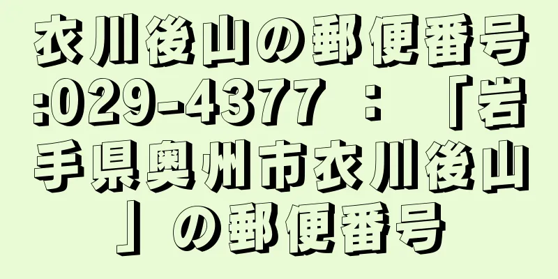 衣川後山の郵便番号:029-4377 ： 「岩手県奥州市衣川後山」の郵便番号