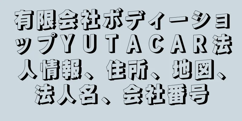 有限会社ボディーショップＹＵＴＡＣＡＲ法人情報、住所、地図、法人名、会社番号