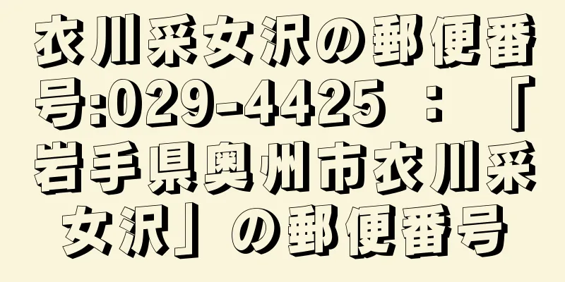 衣川采女沢の郵便番号:029-4425 ： 「岩手県奥州市衣川采女沢」の郵便番号