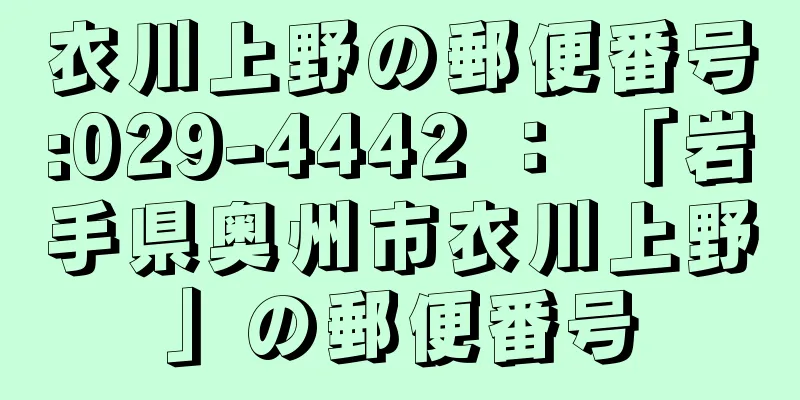 衣川上野の郵便番号:029-4442 ： 「岩手県奥州市衣川上野」の郵便番号