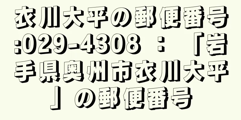 衣川大平の郵便番号:029-4308 ： 「岩手県奥州市衣川大平」の郵便番号