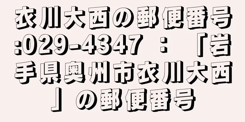 衣川大西の郵便番号:029-4347 ： 「岩手県奥州市衣川大西」の郵便番号