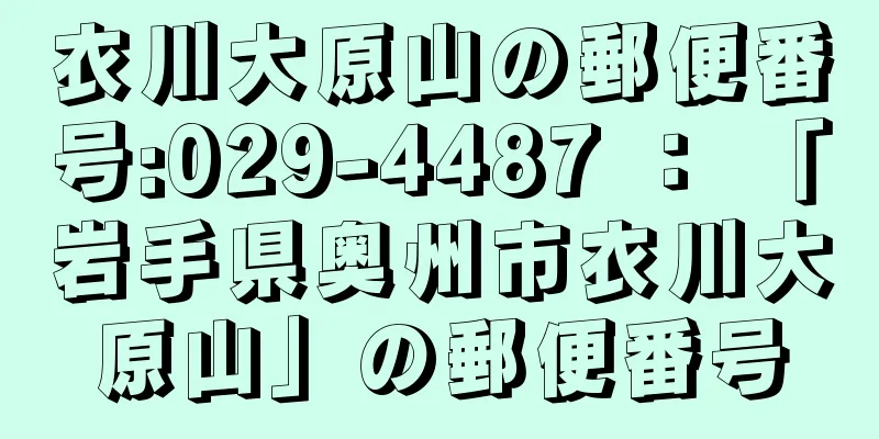 衣川大原山の郵便番号:029-4487 ： 「岩手県奥州市衣川大原山」の郵便番号