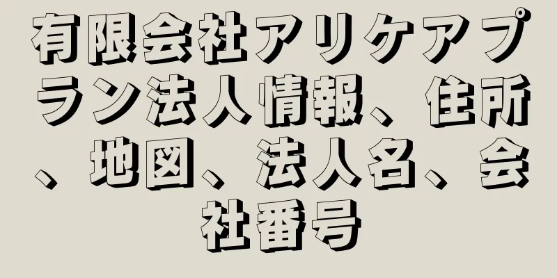 有限会社アリケアプラン法人情報、住所、地図、法人名、会社番号