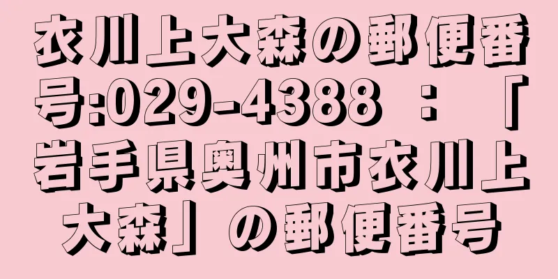 衣川上大森の郵便番号:029-4388 ： 「岩手県奥州市衣川上大森」の郵便番号