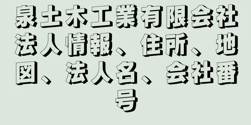 泉土木工業有限会社法人情報、住所、地図、法人名、会社番号