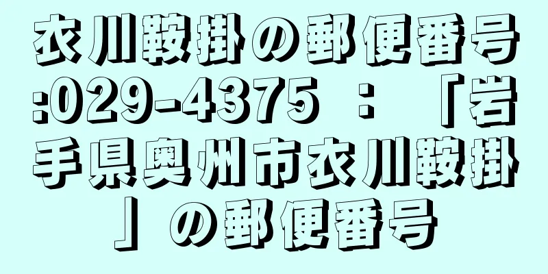 衣川鞍掛の郵便番号:029-4375 ： 「岩手県奥州市衣川鞍掛」の郵便番号