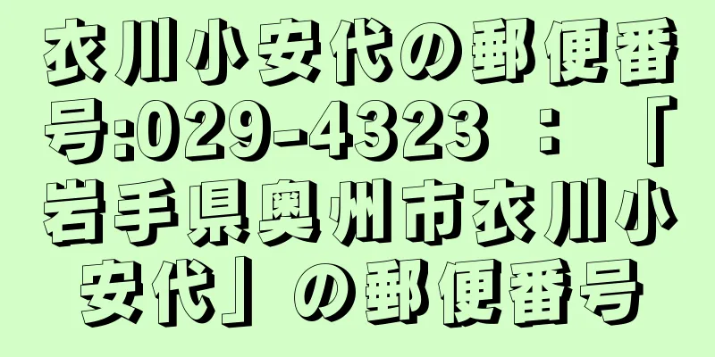 衣川小安代の郵便番号:029-4323 ： 「岩手県奥州市衣川小安代」の郵便番号