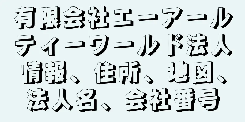 有限会社エーアールティーワールド法人情報、住所、地図、法人名、会社番号