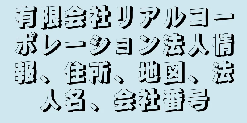 有限会社リアルコーポレーション法人情報、住所、地図、法人名、会社番号