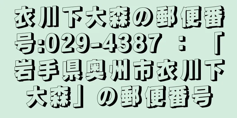 衣川下大森の郵便番号:029-4387 ： 「岩手県奥州市衣川下大森」の郵便番号