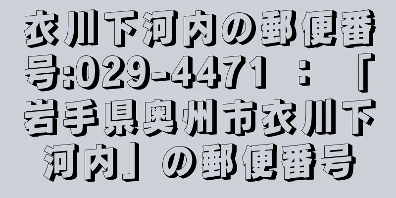 衣川下河内の郵便番号:029-4471 ： 「岩手県奥州市衣川下河内」の郵便番号