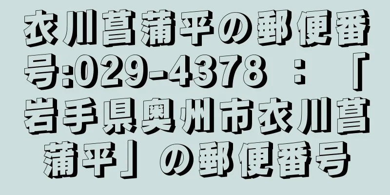 衣川菖蒲平の郵便番号:029-4378 ： 「岩手県奥州市衣川菖蒲平」の郵便番号