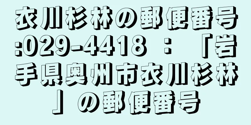 衣川杉林の郵便番号:029-4418 ： 「岩手県奥州市衣川杉林」の郵便番号