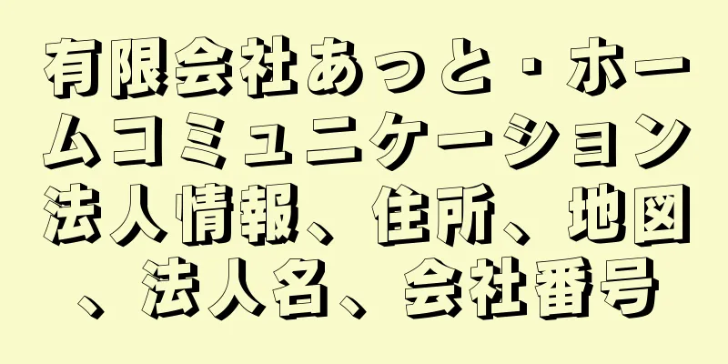 有限会社あっと・ホームコミュニケーション法人情報、住所、地図、法人名、会社番号