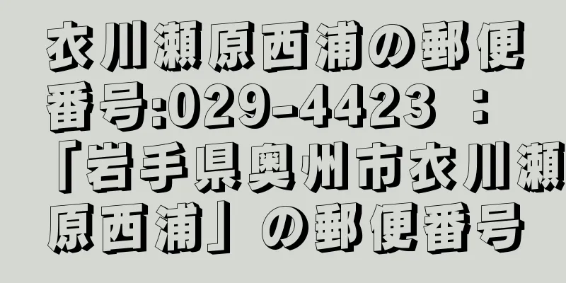 衣川瀬原西浦の郵便番号:029-4423 ： 「岩手県奥州市衣川瀬原西浦」の郵便番号