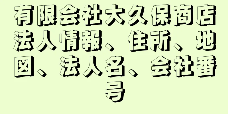 有限会社大久保商店法人情報、住所、地図、法人名、会社番号