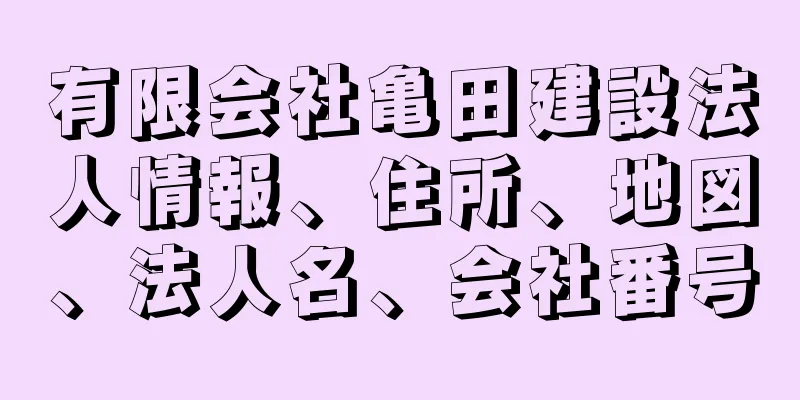 有限会社亀田建設法人情報、住所、地図、法人名、会社番号