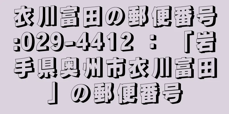 衣川富田の郵便番号:029-4412 ： 「岩手県奥州市衣川富田」の郵便番号