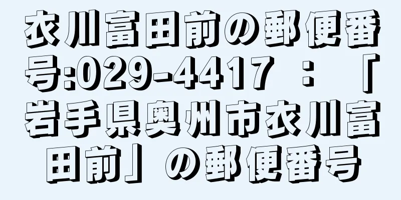 衣川富田前の郵便番号:029-4417 ： 「岩手県奥州市衣川富田前」の郵便番号