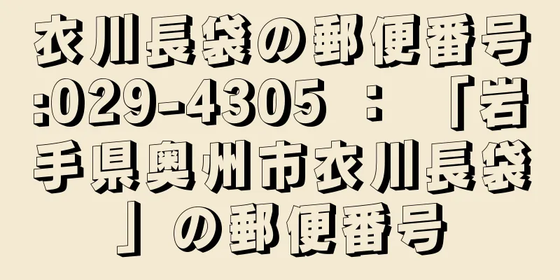 衣川長袋の郵便番号:029-4305 ： 「岩手県奥州市衣川長袋」の郵便番号