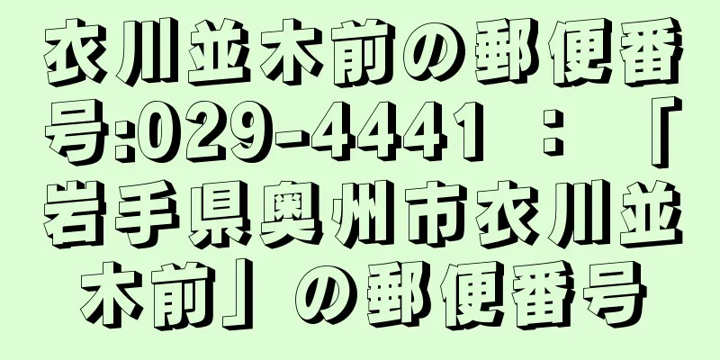 衣川並木前の郵便番号:029-4441 ： 「岩手県奥州市衣川並木前」の郵便番号