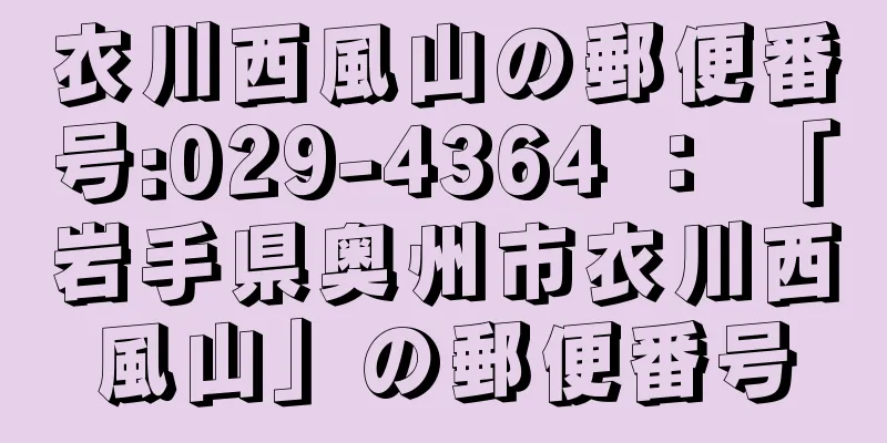 衣川西風山の郵便番号:029-4364 ： 「岩手県奥州市衣川西風山」の郵便番号