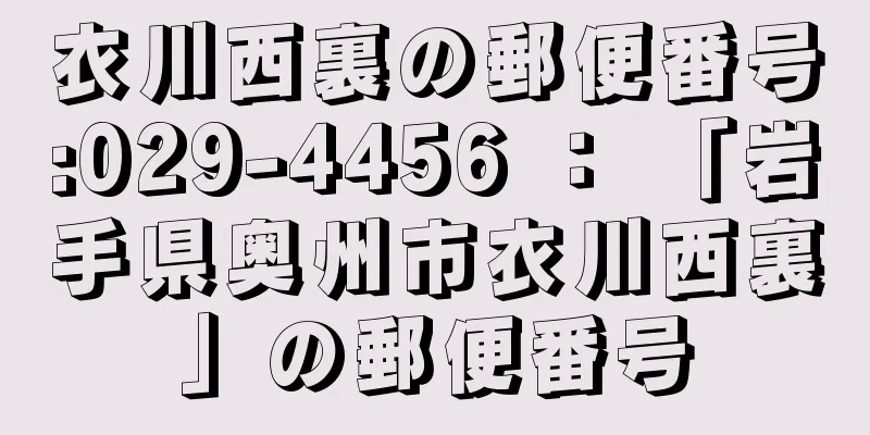 衣川西裏の郵便番号:029-4456 ： 「岩手県奥州市衣川西裏」の郵便番号