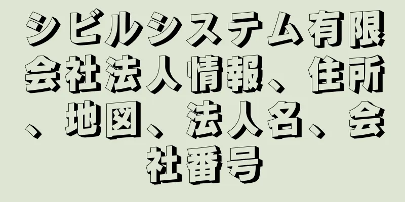 シビルシステム有限会社法人情報、住所、地図、法人名、会社番号