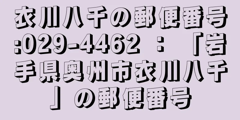 衣川八千の郵便番号:029-4462 ： 「岩手県奥州市衣川八千」の郵便番号