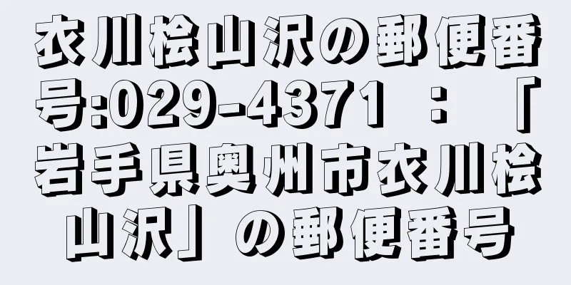 衣川桧山沢の郵便番号:029-4371 ： 「岩手県奥州市衣川桧山沢」の郵便番号