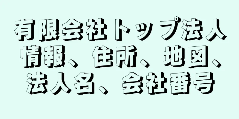 有限会社トップ法人情報、住所、地図、法人名、会社番号