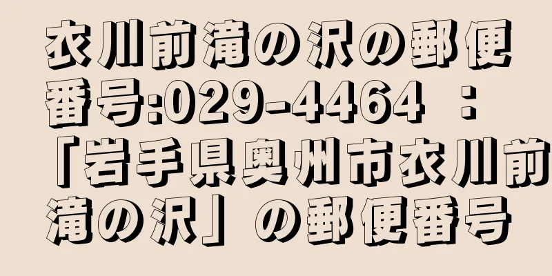 衣川前滝の沢の郵便番号:029-4464 ： 「岩手県奥州市衣川前滝の沢」の郵便番号