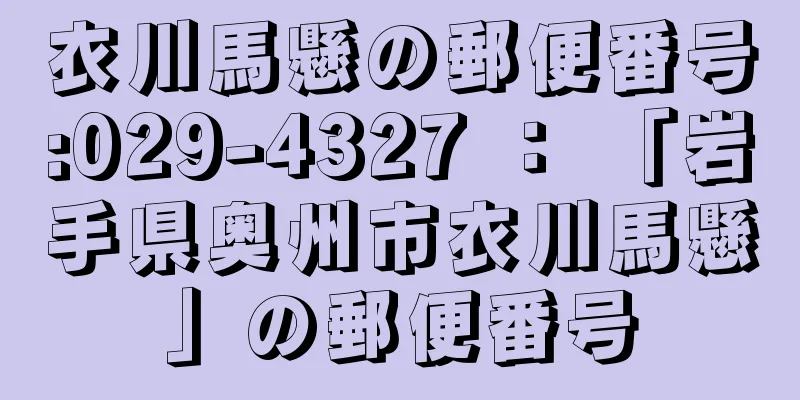 衣川馬懸の郵便番号:029-4327 ： 「岩手県奥州市衣川馬懸」の郵便番号