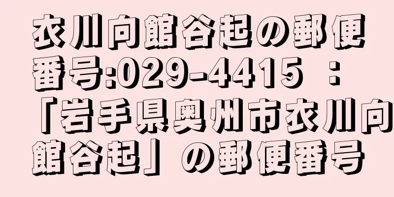 衣川向館谷起の郵便番号:029-4415 ： 「岩手県奥州市衣川向館谷起」の郵便番号