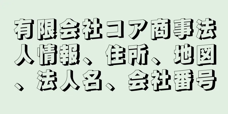 有限会社コア商事法人情報、住所、地図、法人名、会社番号