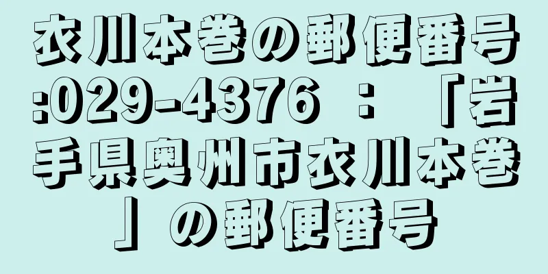 衣川本巻の郵便番号:029-4376 ： 「岩手県奥州市衣川本巻」の郵便番号