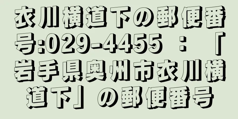 衣川横道下の郵便番号:029-4455 ： 「岩手県奥州市衣川横道下」の郵便番号