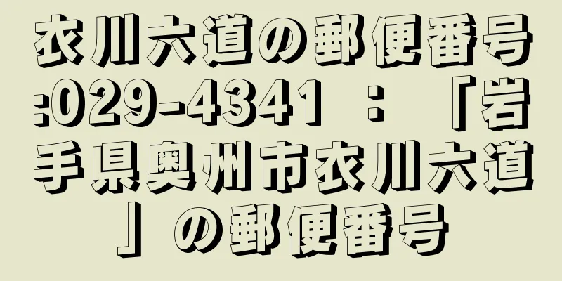 衣川六道の郵便番号:029-4341 ： 「岩手県奥州市衣川六道」の郵便番号