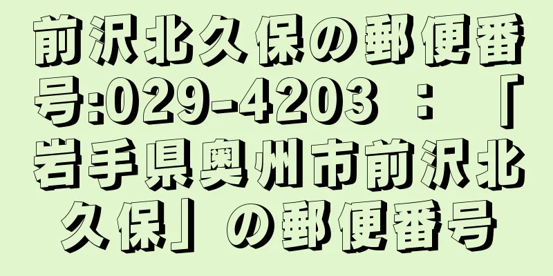 前沢北久保の郵便番号:029-4203 ： 「岩手県奥州市前沢北久保」の郵便番号