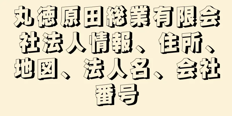 丸徳原田総業有限会社法人情報、住所、地図、法人名、会社番号