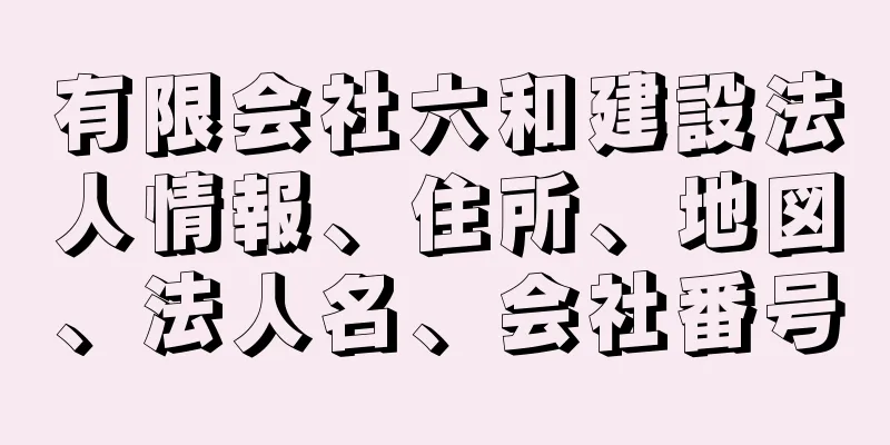 有限会社六和建設法人情報、住所、地図、法人名、会社番号