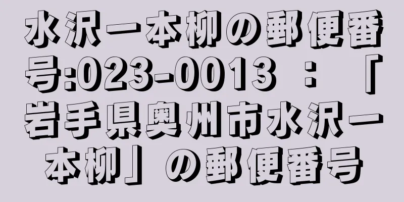 水沢一本柳の郵便番号:023-0013 ： 「岩手県奥州市水沢一本柳」の郵便番号