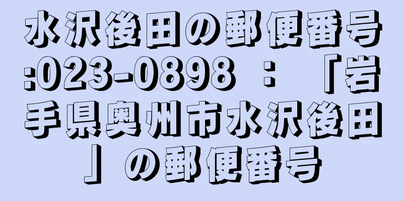 水沢後田の郵便番号:023-0898 ： 「岩手県奥州市水沢後田」の郵便番号