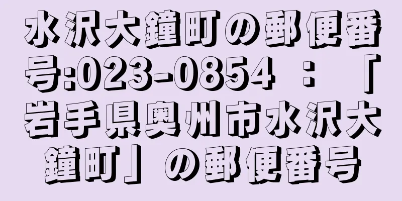 水沢大鐘町の郵便番号:023-0854 ： 「岩手県奥州市水沢大鐘町」の郵便番号