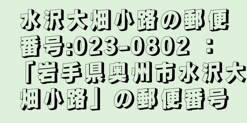 水沢大畑小路の郵便番号:023-0802 ： 「岩手県奥州市水沢大畑小路」の郵便番号