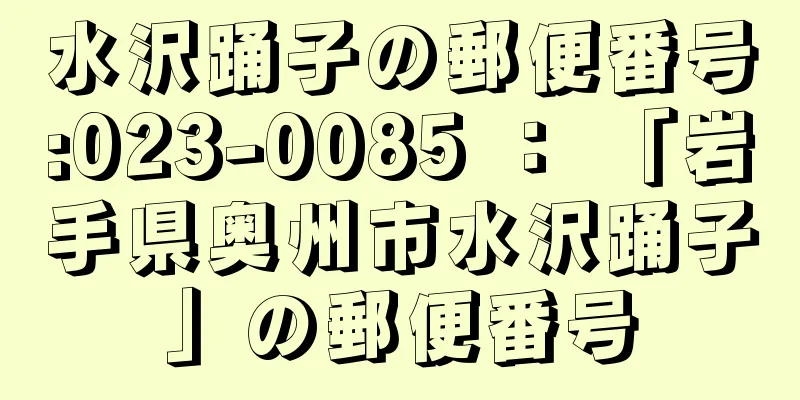 水沢踊子の郵便番号:023-0085 ： 「岩手県奥州市水沢踊子」の郵便番号